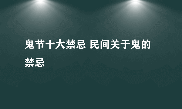 鬼节十大禁忌 民间关于鬼的禁忌