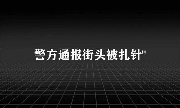 警方通报街头被扎针