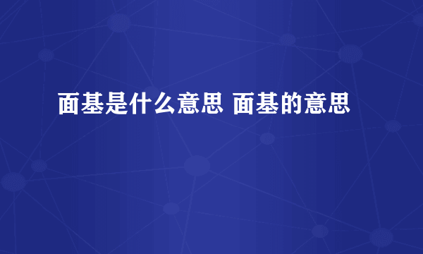 面基是什么意思 面基的意思