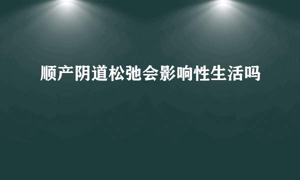 顺产阴道松弛会影响性生活吗