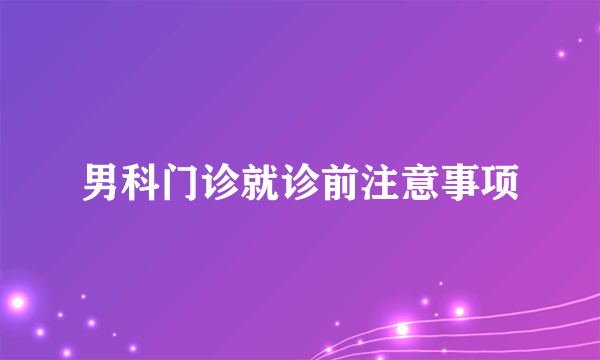 男科门诊就诊前注意事项