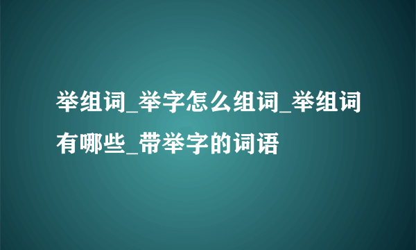 举组词_举字怎么组词_举组词有哪些_带举字的词语