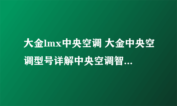 大金lmx中央空调 大金中央空调型号详解中央空调智能品牌大金