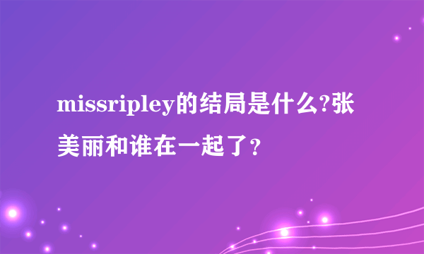 missripley的结局是什么?张美丽和谁在一起了？