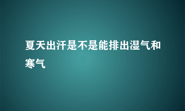 夏天出汗是不是能排出湿气和寒气