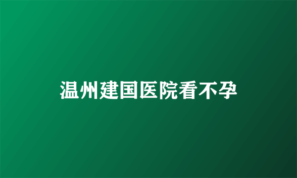 温州建国医院看不孕