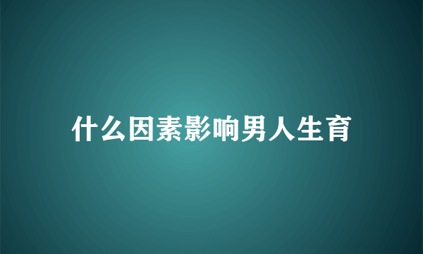 什么因素影响男人生育