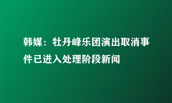 韩媒：牡丹峰乐团演出取消事件已进入处理阶段新闻