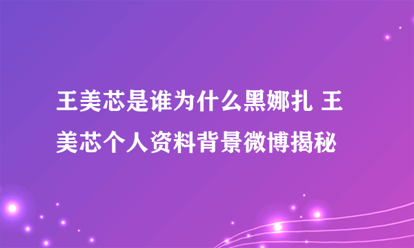 王美芯是谁为什么黑娜扎 王美芯个人资料背景微博揭秘