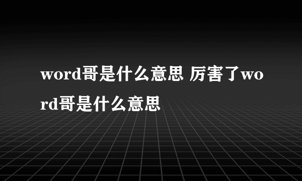 word哥是什么意思 厉害了word哥是什么意思