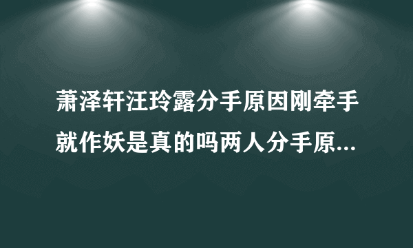 萧泽轩汪玲露分手原因刚牵手就作妖是真的吗两人分手原因又是什么