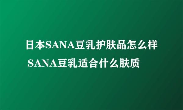 日本SANA豆乳护肤品怎么样 SANA豆乳适合什么肤质