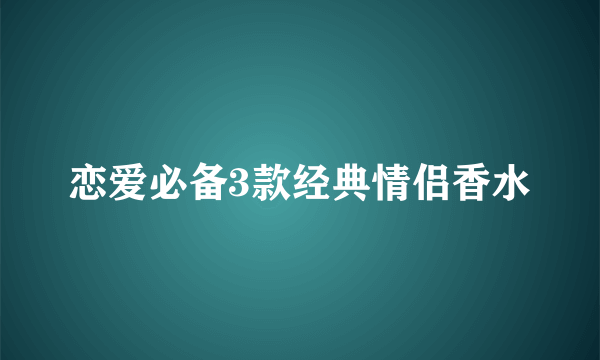 恋爱必备3款经典情侣香水