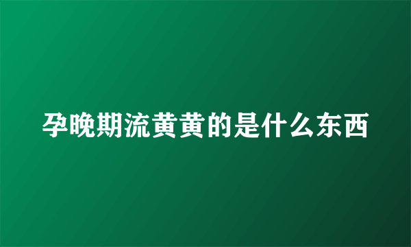 孕晚期流黄黄的是什么东西