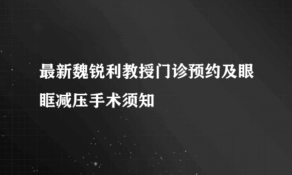 最新魏锐利教授门诊预约及眼眶减压手术须知