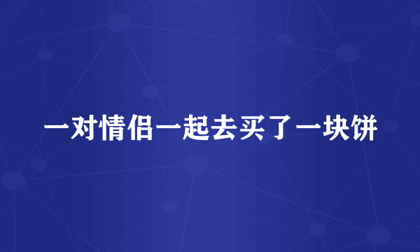 一对情侣一起去买了一块饼