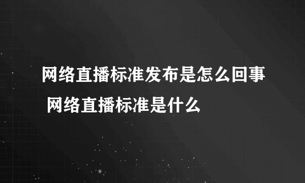 网络直播标准发布是怎么回事 网络直播标准是什么