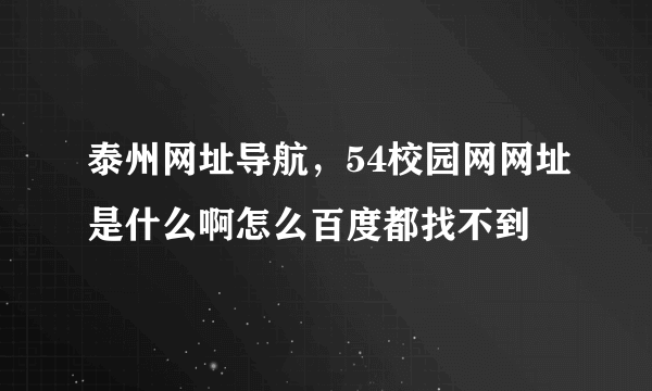 泰州网址导航，54校园网网址是什么啊怎么百度都找不到