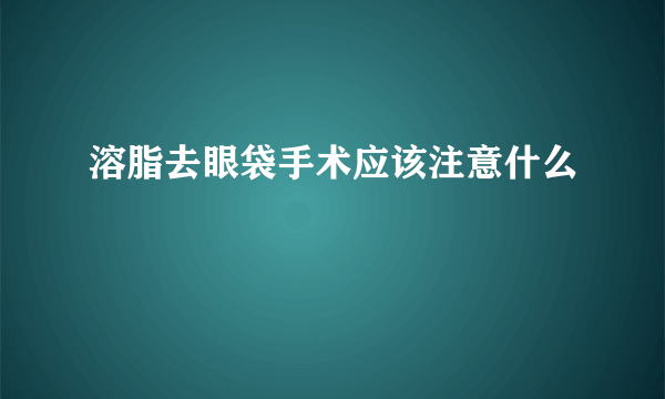 溶脂去眼袋手术应该注意什么