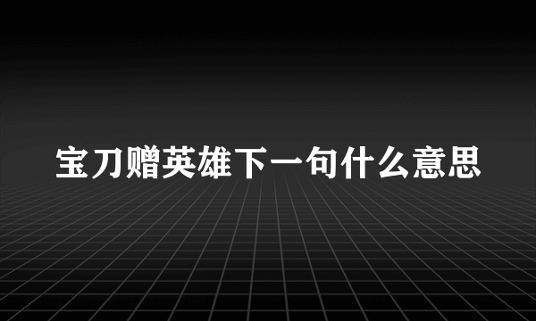 宝刀赠英雄下一句什么意思