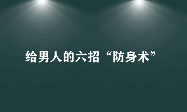 给男人的六招“防身术”