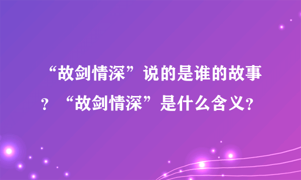 “故剑情深”说的是谁的故事？“故剑情深”是什么含义？