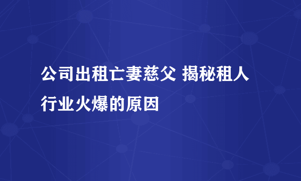 公司出租亡妻慈父 揭秘租人行业火爆的原因