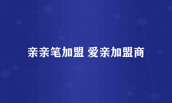 亲亲笔加盟 爱亲加盟商