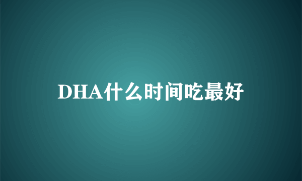 DHA什么时间吃最好