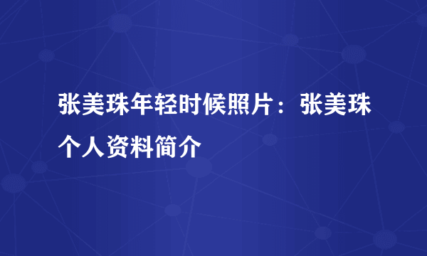 张美珠年轻时候照片：张美珠个人资料简介