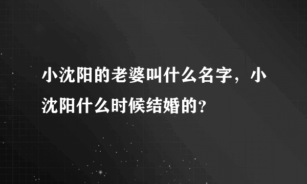 小沈阳的老婆叫什么名字，小沈阳什么时候结婚的？