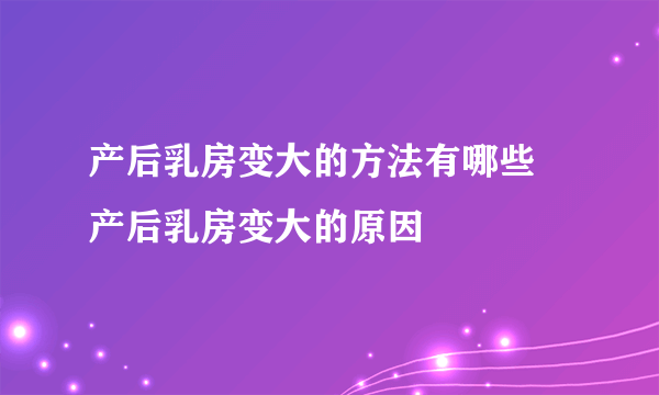 产后乳房变大的方法有哪些 产后乳房变大的原因