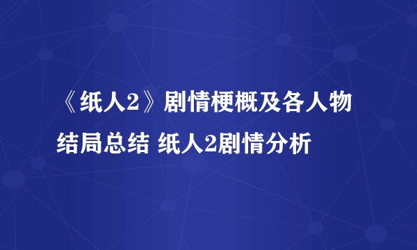 《纸人2》剧情梗概及各人物结局总结 纸人2剧情分析