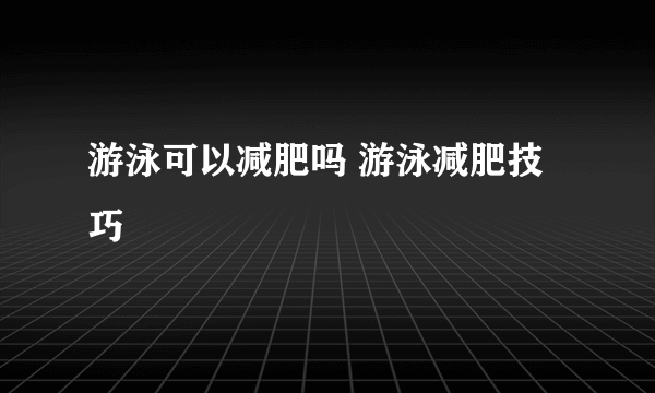 游泳可以减肥吗 游泳减肥技巧