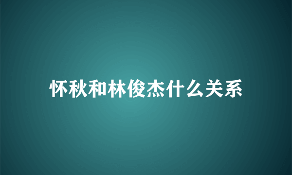 怀秋和林俊杰什么关系