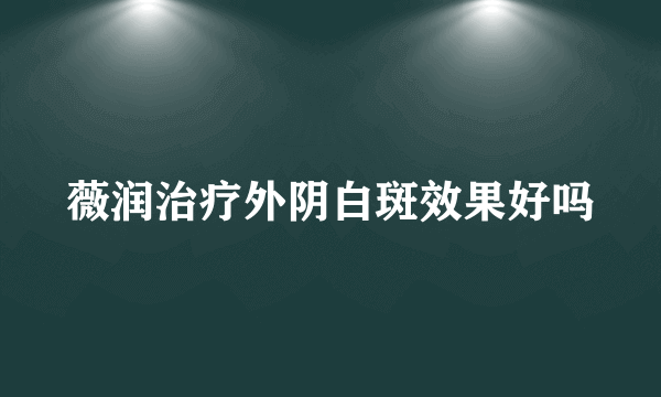 薇润治疗外阴白斑效果好吗