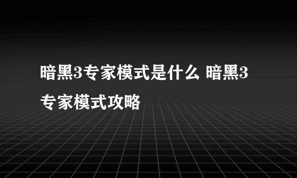 暗黑3专家模式是什么 暗黑3专家模式攻略