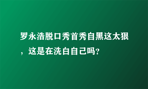 罗永浩脱口秀首秀自黑这太狠，这是在洗白自己吗？