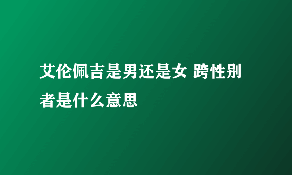 艾伦佩吉是男还是女 跨性别者是什么意思