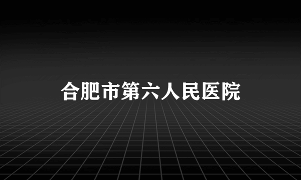 合肥市第六人民医院