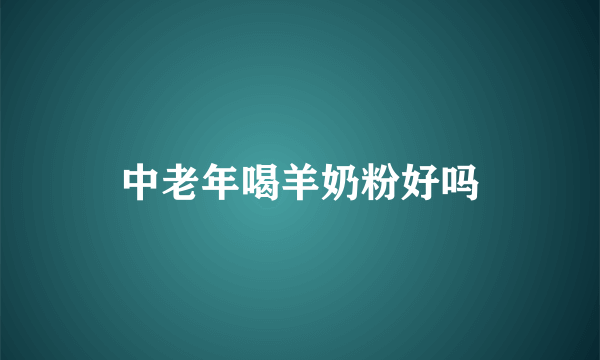 中老年喝羊奶粉好吗