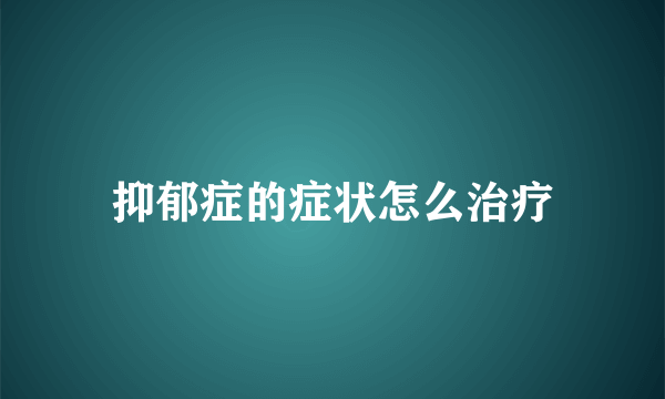 抑郁症的症状怎么治疗