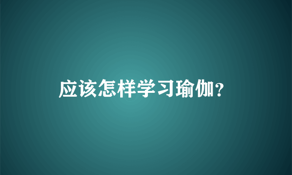 应该怎样学习瑜伽？