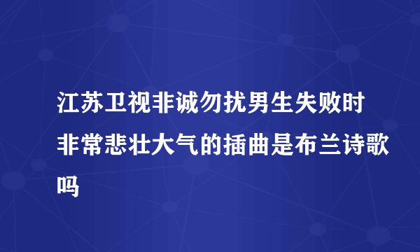 江苏卫视非诚勿扰男生失败时非常悲壮大气的插曲是布兰诗歌吗