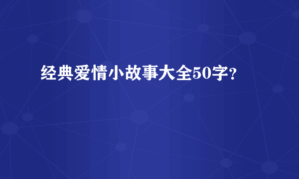 经典爱情小故事大全50字？