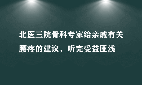 北医三院骨科专家给亲戚有关腰疼的建议，听完受益匪浅