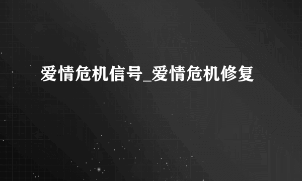 爱情危机信号_爱情危机修复