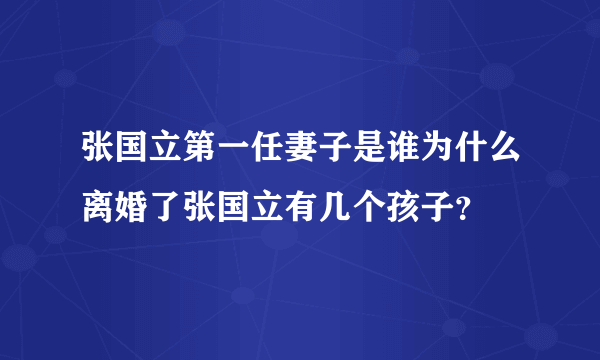 张国立第一任妻子是谁为什么离婚了张国立有几个孩子？