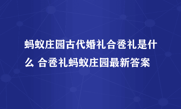 蚂蚁庄园古代婚礼合卺礼是什么 合卺礼蚂蚁庄园最新答案