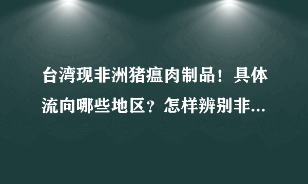 台湾现非洲猪瘟肉制品！具体流向哪些地区？怎样辨别非洲猪瘟？